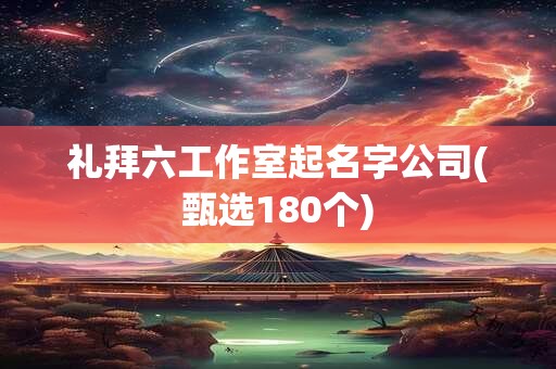 礼拜六工作室起名字公司(甄选180个)