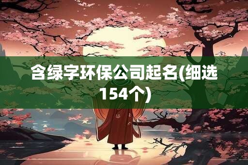 含绿字环保公司起名(细选154个)