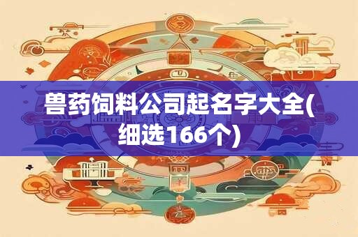 兽药饲料公司起名字大全(细选166个)