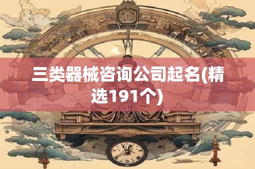 三类器械咨询公司起名(精选191个)
