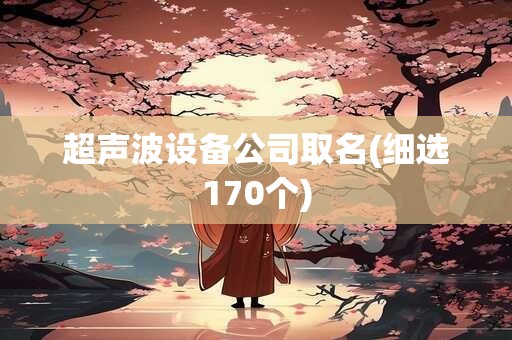 超声波设备公司取名(细选170个)