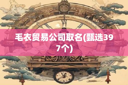 毛衣贸易公司取名(甄选397个)