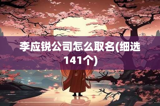 李应锐公司怎么取名(细选141个)