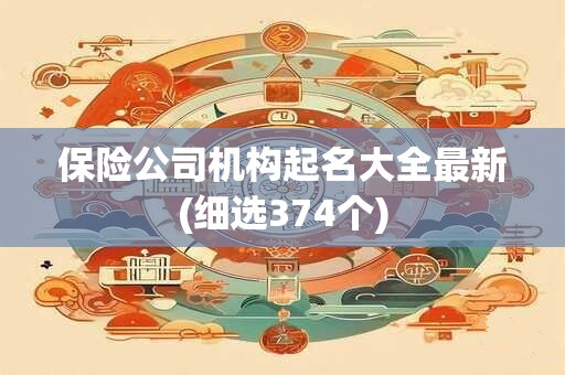 保险公司机构起名大全最新(细选374个)