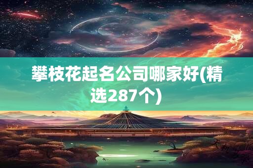 攀枝花起名公司哪家好(精选287个)
