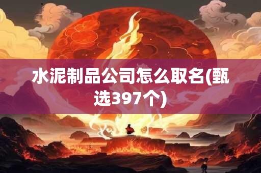 水泥制品公司怎么取名(甄选397个)