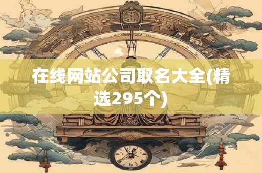 在线网站公司取名大全(精选295个)