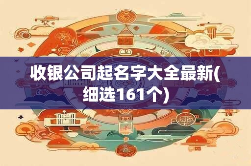 收银公司起名字大全最新(细选161个)
