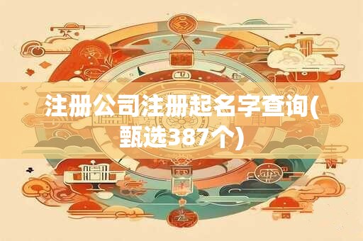 注册公司注册起名字查询(甄选387个)