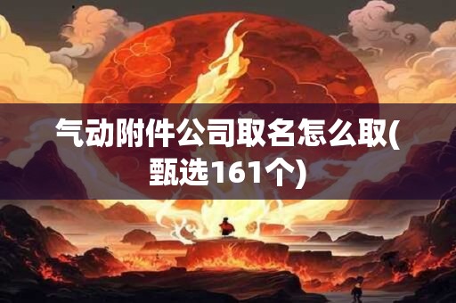 气动附件公司取名怎么取(甄选161个)