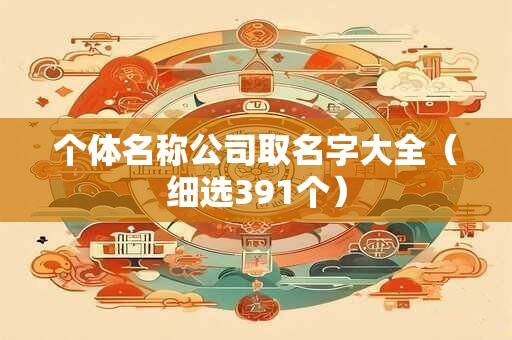 个体名称公司取名字大全（细选391个）