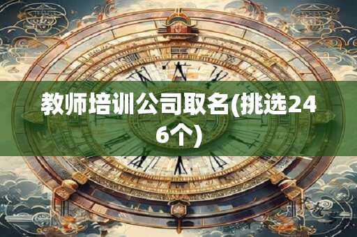教师培训公司取名(挑选246个)