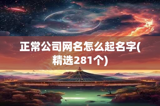 正常公司网名怎么起名字(精选281个)