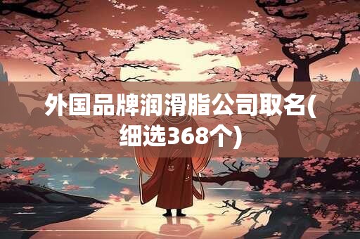 外国品牌润滑脂公司取名(细选368个)
