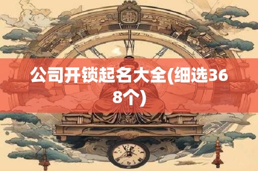公司开锁起名大全(细选368个)