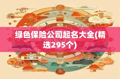 绿色保险公司起名大全(精选295个)