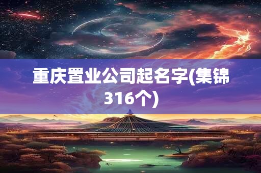 重庆置业公司起名字(集锦316个)