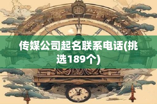 传媒公司起名联系电话(挑选189个)