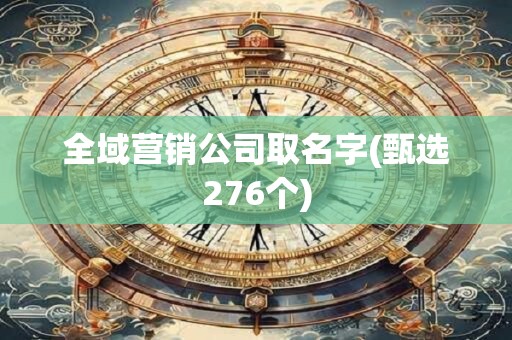 全域营销公司取名字(甄选276个)