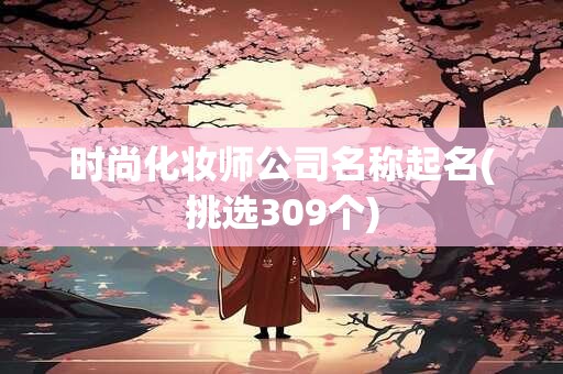 时尚化妆师公司名称起名(挑选309个)