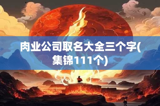肉业公司取名大全三个字(集锦111个)