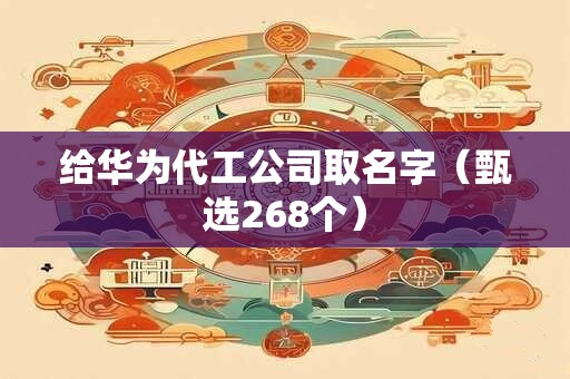 给华为代工公司取名字（甄选268个）