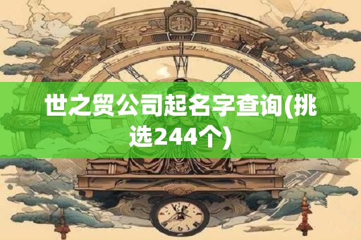 世之贸公司起名字查询(挑选244个)