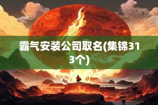 霸气安装公司取名(集锦313个)