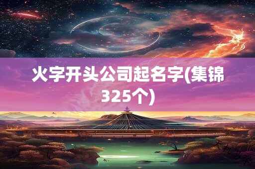 火字开头公司起名字(集锦325个)