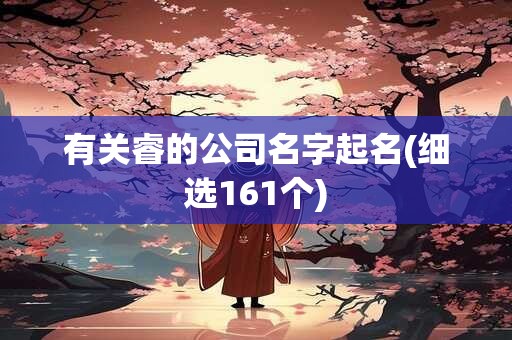 有关睿的公司名字起名(细选161个)