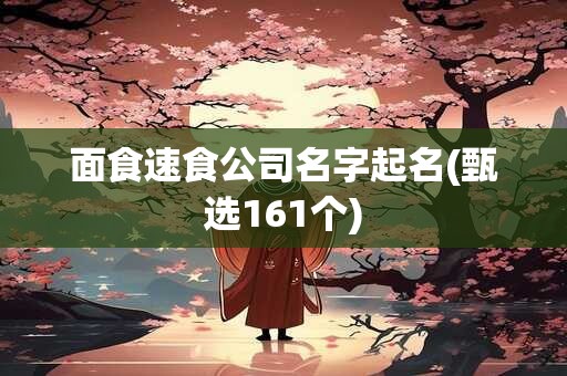 面食速食公司名字起名(甄选161个)