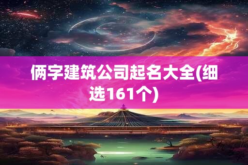 俩字建筑公司起名大全(细选161个)