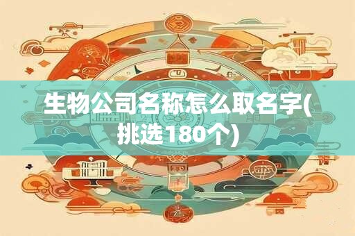 生物公司名称怎么取名字(挑选180个)