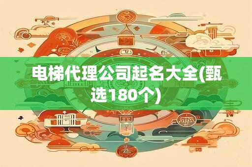 电梯代理公司起名大全(甄选180个)