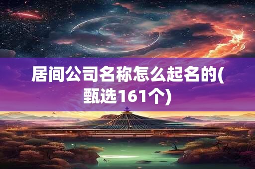 居间公司名称怎么起名的(甄选161个)