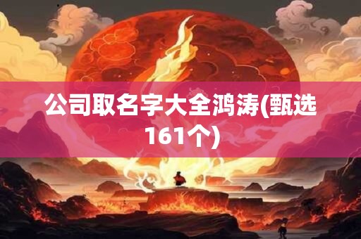 公司取名字大全鸿涛(甄选161个)