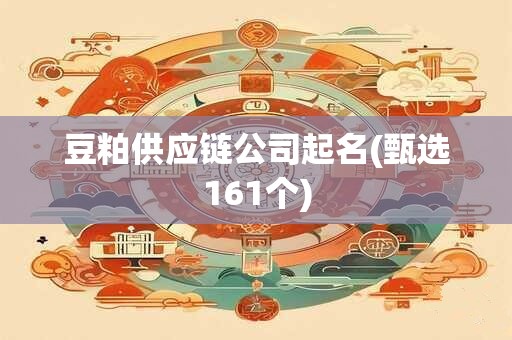 豆粕供应链公司起名(甄选161个)