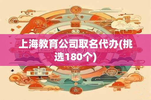 上海教育公司取名代办(挑选180个)