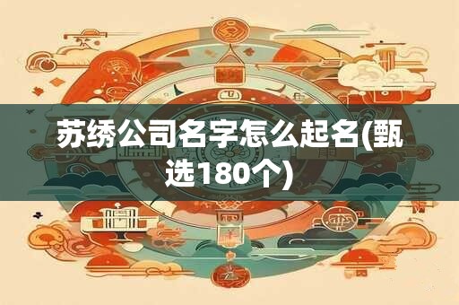 苏绣公司名字怎么起名(甄选180个)