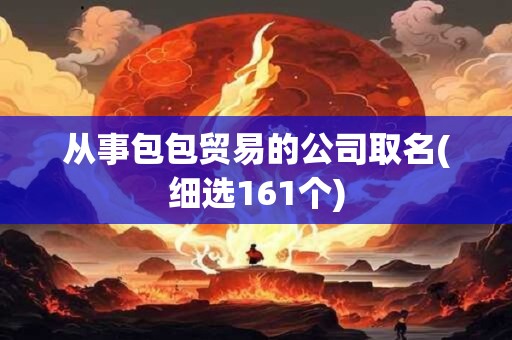 从事包包贸易的公司取名(细选161个)