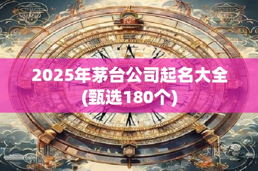2025年茅台公司起名大全(甄选180个)