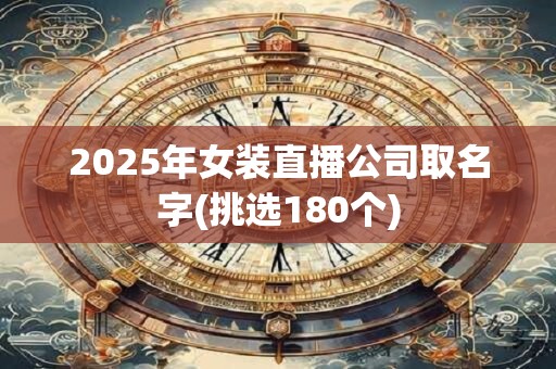 2025年女装直播公司取名字(挑选180个)