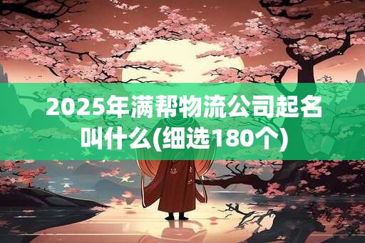 2025年满帮物流公司起名叫什么(细选180个)