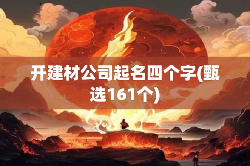 开建材公司起名四个字(甄选161个)