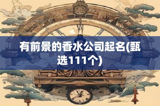 有前景的香水公司起名(甄选111个)