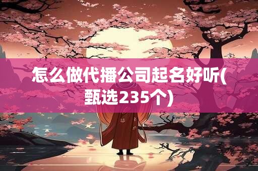 怎么做代播公司起名好听(甄选235个)