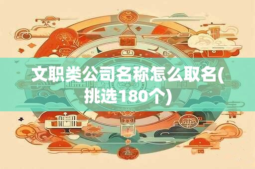 文职类公司名称怎么取名(挑选180个)
