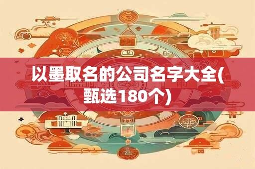 以墨取名的公司名字大全(甄选180个)