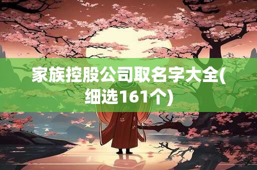 家族控股公司取名字大全(细选161个)