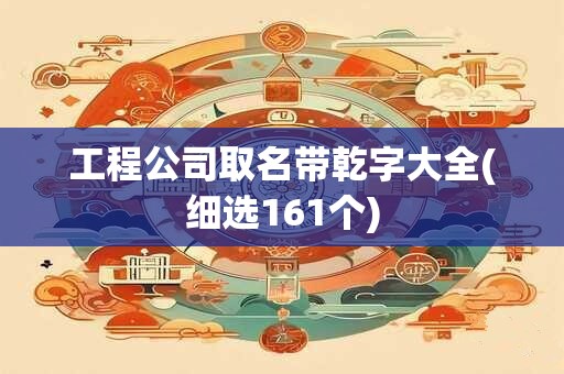 工程公司取名带乾字大全(细选161个)